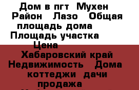 Дом в пгт. Мухен › Район ­ Лазо › Общая площадь дома ­ 30 › Площадь участка ­ 11 › Цена ­ 800 000 - Хабаровский край Недвижимость » Дома, коттеджи, дачи продажа   . Хабаровский край